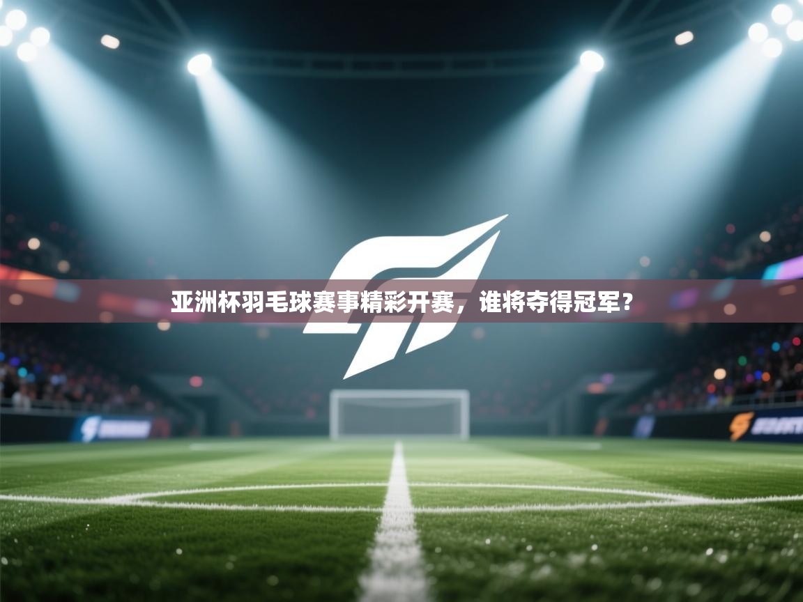 亚洲杯羽毛球赛事精彩开赛，谁将夺得冠军？  第2张